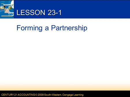 CENTURY 21 ACCOUNTING © 2009 South-Western, Cengage Learning LESSON 23-1 Forming a Partnership.