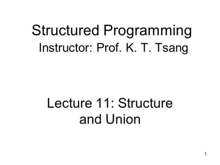 Structured Programming Instructor: Prof. K. T. Tsang Lecture 11: Structure and Union 1.