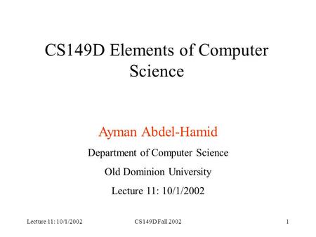 Lecture 11: 10/1/2002CS149D Fall 20021 CS149D Elements of Computer Science Ayman Abdel-Hamid Department of Computer Science Old Dominion University Lecture.