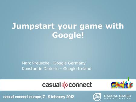 Jumpstart your game with Google! Marc Preusche - Google Germany Konstantin Dieterle – Google Ireland.