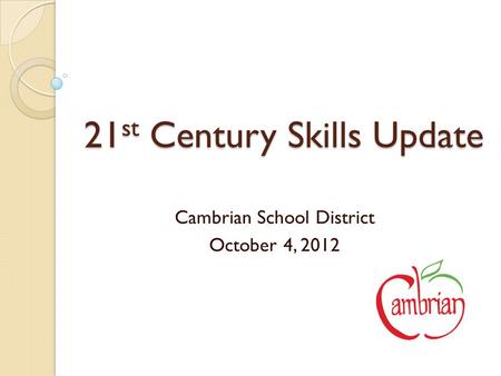 21 st Century Skills Update Cambrian School District October 4, 2012.