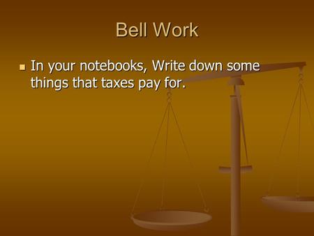 Bell Work In your notebooks, Write down some things that taxes pay for. In your notebooks, Write down some things that taxes pay for.