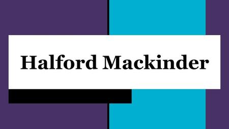 Halford Mackinder. Early Life: Born in Gainsborough Lincolnshire, England Mackinder went to Epsom College, boarding school in Surrey, from 1874-1880 University.