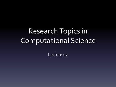 Research Topics in Computational Science Lecture 02.
