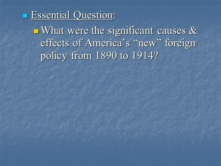 Essential Question: What were the significant causes & effects of America’s “new” foreign policy from 1890 to 1914? Lesson plan for Tuesday, Dec 9, 2008: