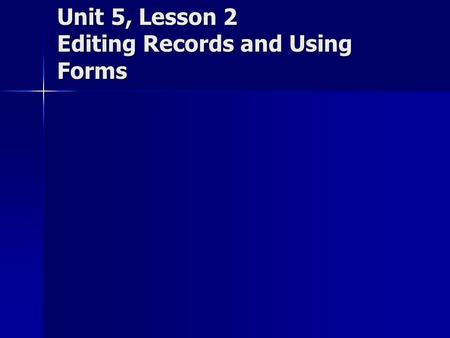Unit 5, Lesson 2 Editing Records and Using Forms.