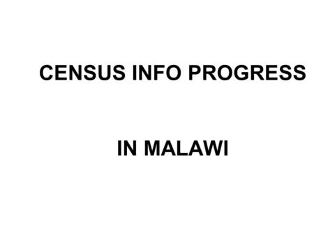 CENSUS INFO PROGRESS IN MALAWI. Malawi intends to use CensusInfo as the dissemination platform of its 2008 Population and Housing Census.