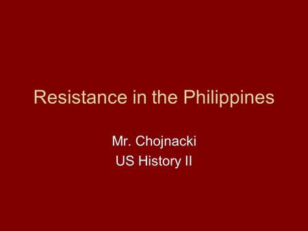 Resistance in the Philippines Mr. Chojnacki US History II.