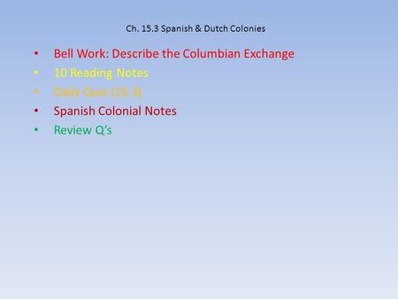 Ch. 15.3 Spanish & Dutch Colonies Bell Work: Describe the Columbian Exchange 10 Reading Notes Daily Quiz (15.3) Spanish Colonial Notes Review Q’s.