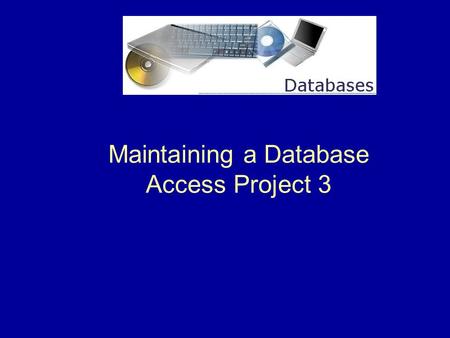 Maintaining a Database Access Project 3. 2 What is Database Maintenance ?  Maintaining a database means modifying the data to keep it up-to-date. This.