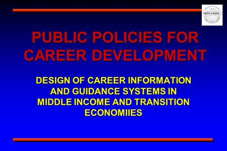 PUBLIC POLICIES FOR CAREER DEVELOPMENT DESIGN OF CAREER INFORMATION AND GUIDANCE SYSTEMS IN MIDDLE INCOME AND TRANSITION ECONOMIIES.