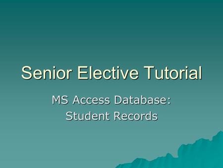 Senior Elective Tutorial MS Access Database: Student Records.