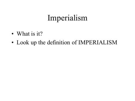 Imperialism What is it? Look up the definition of IMPERIALISM.