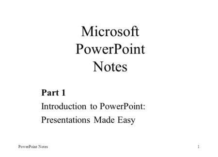 PowerPoint Notes1 Microsoft PowerPoint Notes Part 1 Introduction to PowerPoint: Presentations Made Easy.