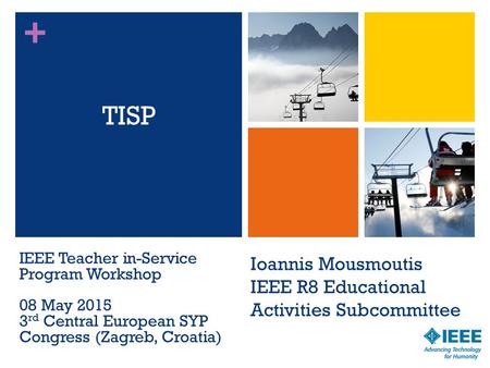 + Ioannis Mousmoutis IEEE R8 Educational Activities Subcommittee TISP 1 IEEE Teacher in-Service Program Workshop 08 May 2015 3 rd Central European SYP.