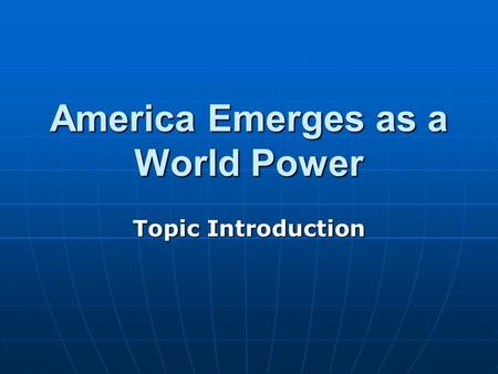 America Emerges as a World Power Topic Introduction.