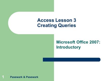 Pasewark & Pasewark 1 Access Lesson 3 Creating Queries Microsoft Office 2007: Introductory.