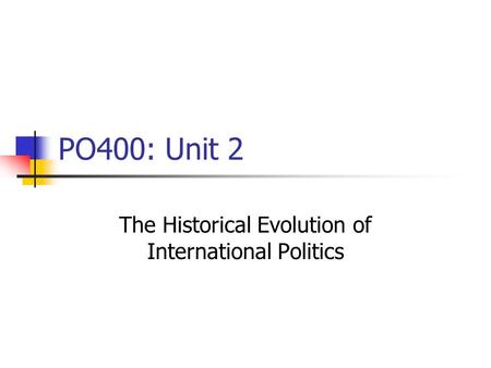 PO400: Unit 2 The Historical Evolution of International Politics.