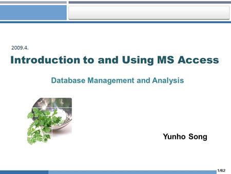 1/62 Introduction to and Using MS Access Database Management and Analysis 2009.4. Yunho Song.