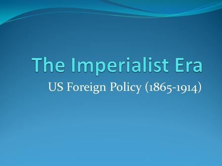 US Foreign Policy (1865-1914). APUSH Sept. 29 Objectives (Two Day Lesson) Define imperialism. Evaluate the forces that led the US into war and expansion.