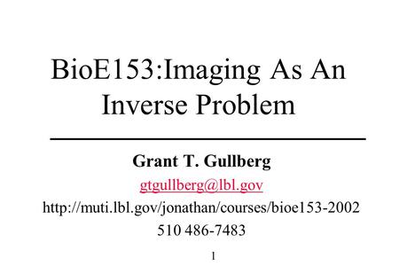 BioE153:Imaging As An Inverse Problem Grant T. Gullberg  510 486-7483 1.