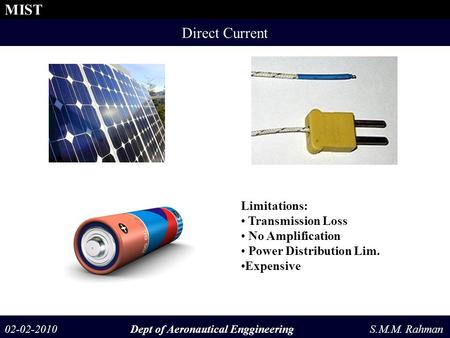 02-02-2010 Dept of Aeronautical Enggineering S.M.M. Rahman MIST Direct Current Limitations: Transmission Loss No Amplification Power Distribution Lim.