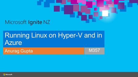 Running Linux on Hyper-V and in Azure Anurag Gupta M357.