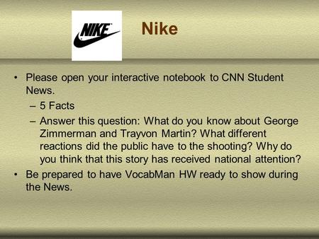 Nike Please open your interactive notebook to CNN Student News. –5 Facts –Answer this question: What do you know about George Zimmerman and Trayvon Martin?
