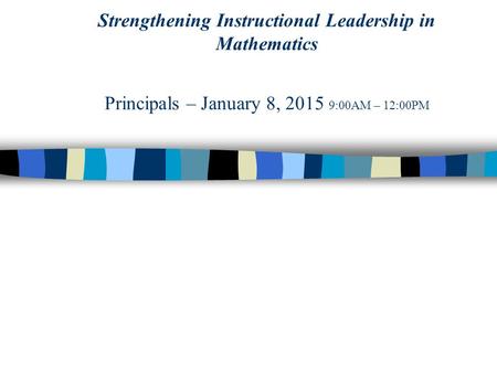 Strengthening Instructional Leadership in Mathematics Principals – January 8, 2015 9:00AM – 12:00PM.