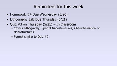Reminders for this week Homework #4 Due Wednesday (5/20) Lithography Lab Due Thursday (5/21) Quiz #3 on Thursday (5/21) – In Classroom –Covers Lithography,