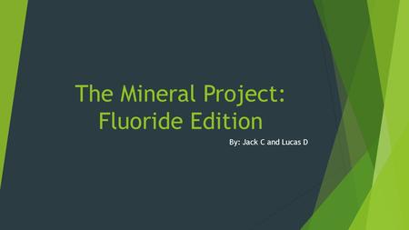 The Mineral Project: Fluoride Edition By: Jack C and Lucas D.