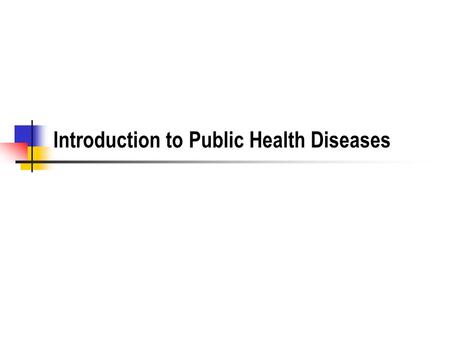 Introduction to Public Health Diseases. Classes of Diseases Vector borne illnesses Water borne illnesses Directly communicable illnesses Occupational.
