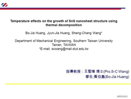 指導教授：王聖璋 博士 (Pro.S-C Wang) 學生 : 黃伯嘉 (Bo-Jia Huang) 2015/11/11 Temperature effects on the growth of SnS nanosheet structure using thermal decomposition.