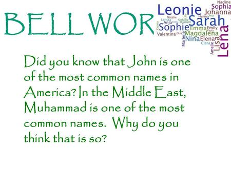 Did you know that John is one of the most common names in America? In the Middle East, Muhammad is one of the most common names. Why do you think that.