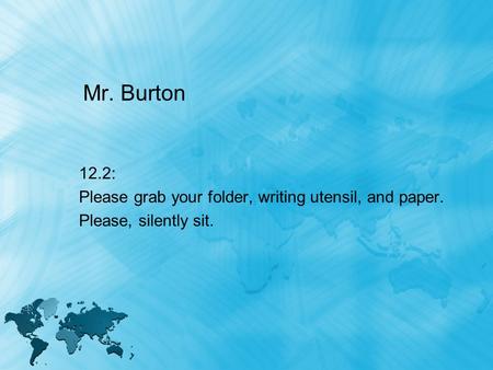 Mr. Burton 12.2: Please grab your folder, writing utensil, and paper. Please, silently sit.