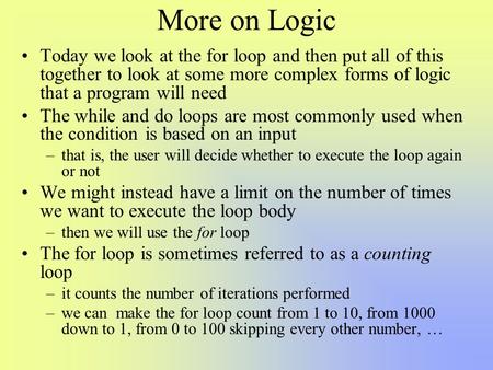 More on Logic Today we look at the for loop and then put all of this together to look at some more complex forms of logic that a program will need The.