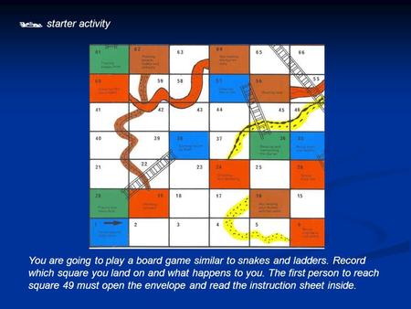  starter activity You are going to play a board game similar to snakes and ladders. Record which square you land on and what happens to you. The first.