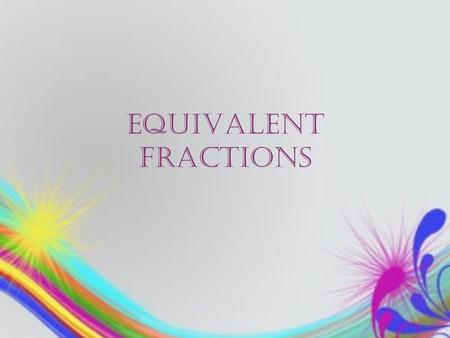 EQUIVALENT FRACTIONS. Understanding Equivalent Fractions The best way to think about equivalent fractions is that they are fractions that have the same.
