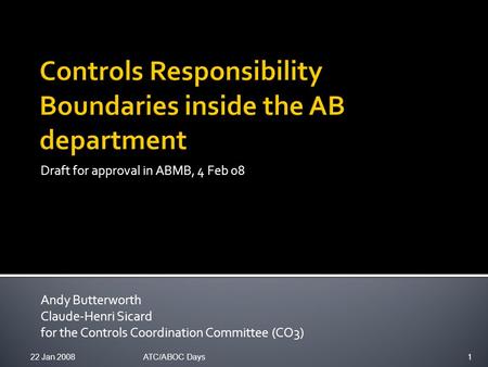Draft for approval in ABMB, 4 Feb 08 Andy Butterworth Claude-Henri Sicard for the Controls Coordination Committee (CO3) 22 Jan 20081ATC/ABOC Days.