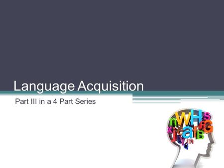 Language Acquisition Part III in a 4 Part Series.