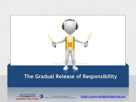 Https://www.navigatorlearning.org The Gradual Release of Responsibility.