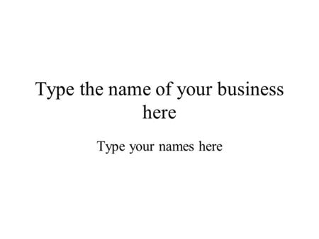 Type the name of your business here Type your names here.