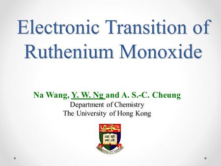 Electronic Transition of Ruthenium Monoxide Na Wang, Y. W. Ng and A. S.-C. Cheung Department of Chemistry The University of Hong Kong.