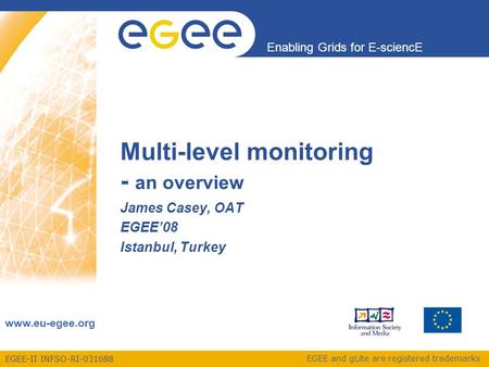 EGEE-II INFSO-RI-031688 Enabling Grids for E-sciencE www.eu-egee.org EGEE and gLite are registered trademarks Multi-level monitoring - an overview James.