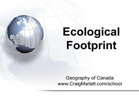 Geography of Canada www.CraigMarlatt.com/school Ecological Footprint.