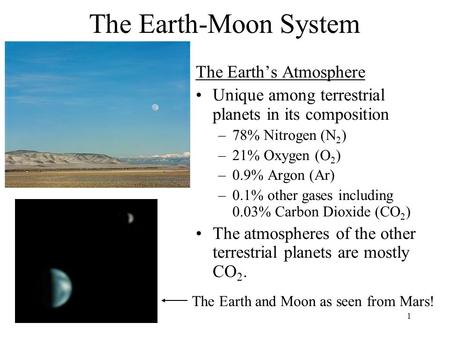 1 The Earth-Moon System The Earth’s Atmosphere Unique among terrestrial planets in its composition –78% Nitrogen (N 2 ) –21% Oxygen (O 2 ) –0.9% Argon.