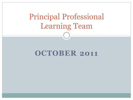 OCTOBER 2011 Principal Professional Learning Team.