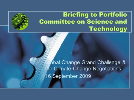 1 Briefing to Portfolio Committee on Science and Technology Global Change Grand Challenge & the Climate Change Negotiations 16 September 2009.