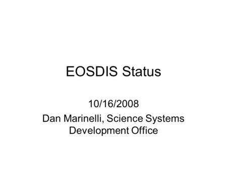 EOSDIS Status 10/16/2008 Dan Marinelli, Science Systems Development Office.