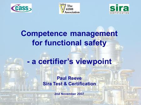 Competence management for functional safety - a certifier’s viewpoint Paul Reeve Sira Test & Certification 2nd November 2007.